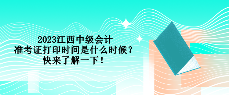 2023江西中級(jí)會(huì)計(jì)準(zhǔn)考證打印時(shí)間是什么時(shí)候？快來(lái)了解一下！