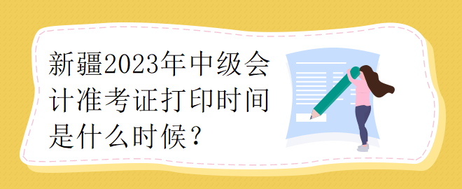 新疆2023年中級會計準考證打印時間是什么時候？