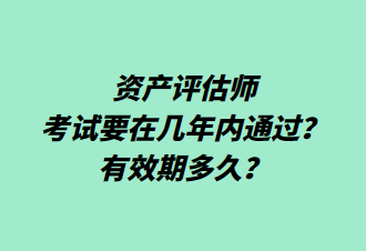 資產(chǎn)評(píng)估師考試要在幾年內(nèi)通過(guò)？有效期多久？