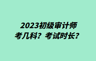 2023初級審計師考幾科？考試時長？