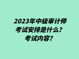 2023年中級審計師考試安排是什么？考試內容？