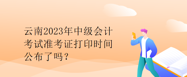 云南2023年中級(jí)會(huì)計(jì)考試準(zhǔn)考證打印時(shí)間公布了嗎？