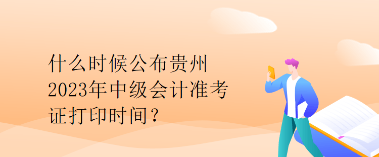 什么時(shí)候公布貴州2023年中級會計(jì)準(zhǔn)考證打印時(shí)間？