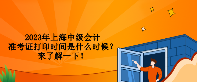 2023年上海中級(jí)會(huì)計(jì)準(zhǔn)考證打印時(shí)間是什么時(shí)候？來(lái)了解一下！