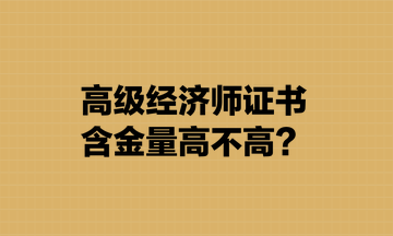 高級經(jīng)濟師證書含金量高不高？