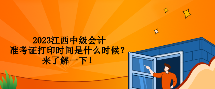 2023江西中級(jí)會(huì)計(jì)準(zhǔn)考證打印時(shí)間是什么時(shí)候？來(lái)了解一下！