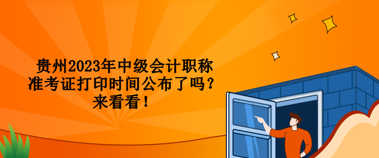 貴州2023年中級(jí)會(huì)計(jì)職稱準(zhǔn)考證打印時(shí)間公布了嗎？來看看！