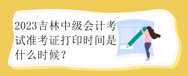 2023吉林中級(jí)會(huì)計(jì)考試準(zhǔn)考證打印時(shí)間是什么時(shí)候？