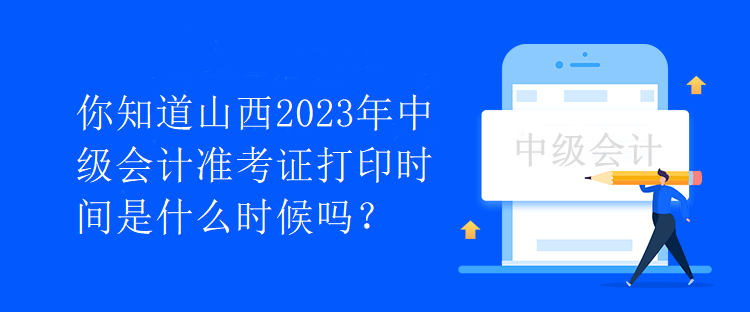 你知道山西2023年中級會計(jì)準(zhǔn)考證打印時(shí)間是什么時(shí)候嗎？