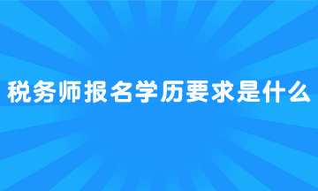 稅務(wù)師報(bào)名學(xué)歷要求是什么？