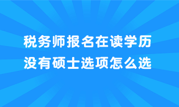 稅務(wù)師報(bào)名在讀學(xué)歷沒有碩士選項(xiàng)怎么選？