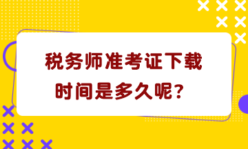 稅務(wù)師準(zhǔn)考證下載時(shí)間是多久呢？