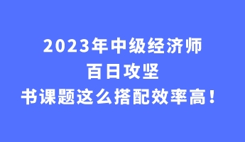 2023年中級經(jīng)濟師百日攻堅 書課題這么搭配效率高！