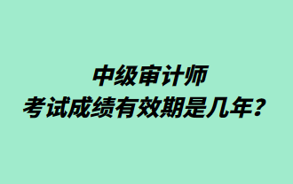 中級(jí)審計(jì)師考試成績(jī)有效期是幾年？