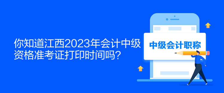 你知道江西2023年會(huì)計(jì)中級(jí)資格準(zhǔn)考證打印時(shí)間嗎？