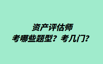 資產(chǎn)評估師考哪些題型？考幾門？