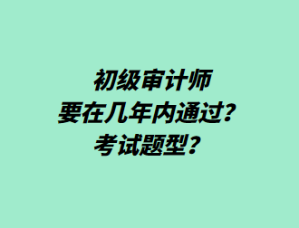 初級(jí)審計(jì)師要在幾年內(nèi)通過？考試題型？