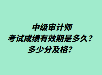 中級審計師考試成績有效期是多久？多少分及格？