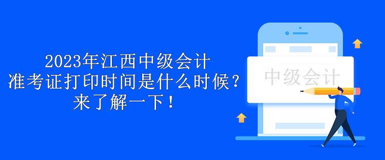 2023年江西中級(jí)會(huì)計(jì)準(zhǔn)考證打印時(shí)間是什么時(shí)候？來了解一下！