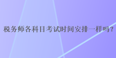 稅務師各科目考試時間安排一樣嗎？