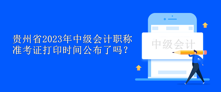 貴州省2023年中級(jí)會(huì)計(jì)職稱準(zhǔn)考證打印時(shí)間公布了嗎？