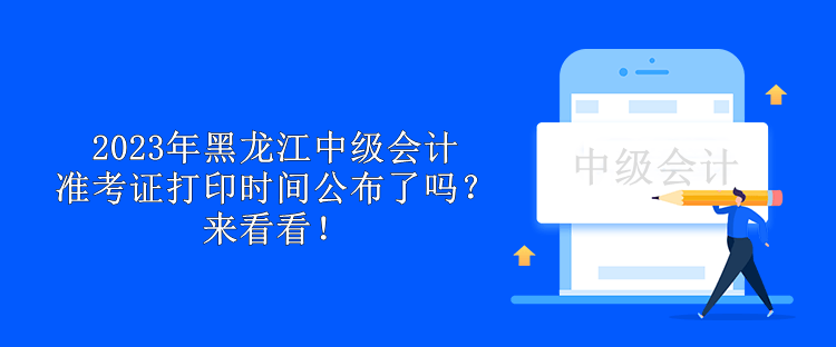 2023年黑龍江中級(jí)會(huì)計(jì)準(zhǔn)考證打印時(shí)間公布了嗎？來(lái)看看！