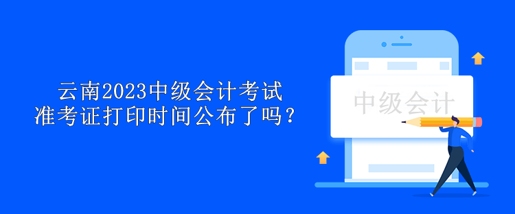 云南2023中級會計考試準考證打印時間公布了嗎？