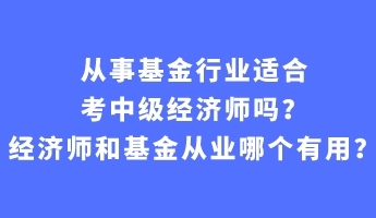 從事基金行業(yè)適合考中級(jí)經(jīng)濟(jì)師嗎？經(jīng)濟(jì)師和基金從業(yè)哪個(gè)有用？