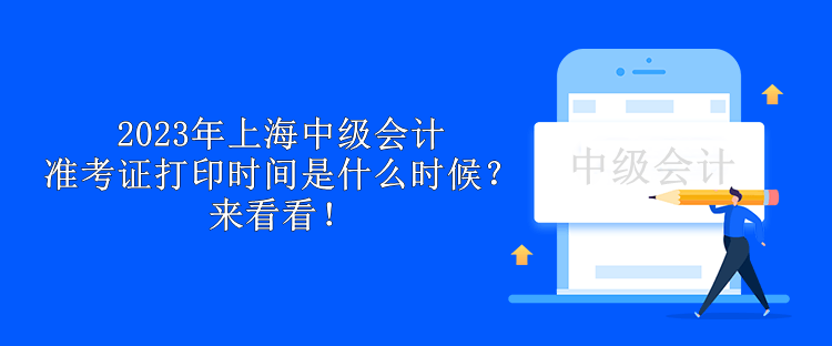 2023年上海中級(jí)會(huì)計(jì)準(zhǔn)考證打印時(shí)間是什么時(shí)候？來(lái)看看！