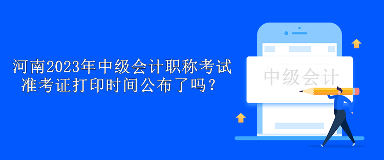 河南2023年中級會計職稱考試準(zhǔn)考證打印時間公布了嗎？