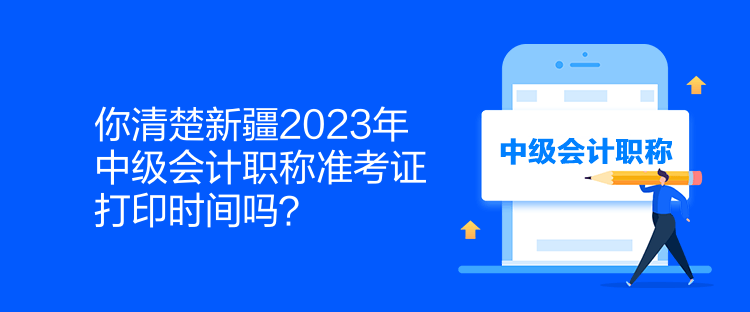 你清楚新疆2023年中級會計職稱準(zhǔn)考證打印時間嗎？