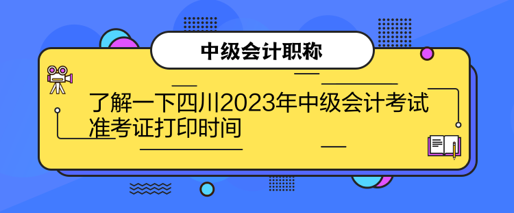 了解一下四川2023年中級會計考試準(zhǔn)考證打印時間