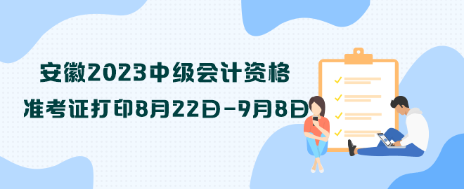 安徽2023中級會計(jì)資格準(zhǔn)考證打印8月22日—9月8日