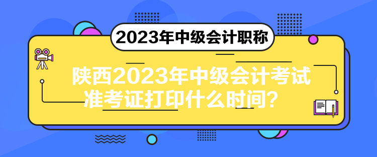 陜西2023年中級(jí)會(huì)計(jì)考試準(zhǔn)考證打印什么時(shí)間？