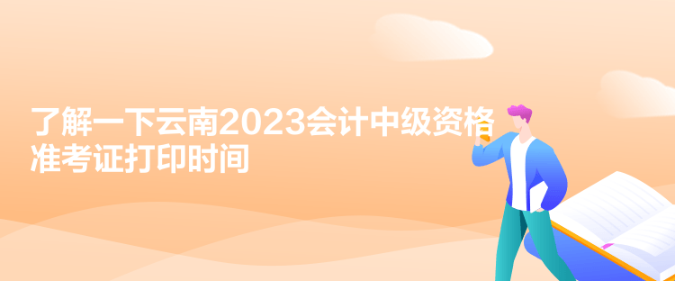 了解一下云南2023會計(jì)中級資格準(zhǔn)考證打印時間