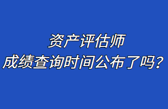 資產評估師成績查詢時間公布了嗎？