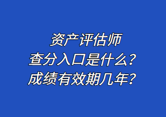 資產(chǎn)評(píng)估師查分入口是什么？成績(jī)有效期幾年？