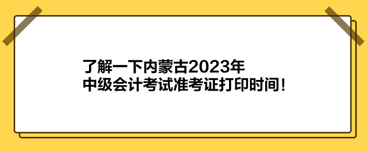 了解一下內(nèi)蒙古2023年中級(jí)會(huì)計(jì)考試準(zhǔn)考證打印時(shí)間！