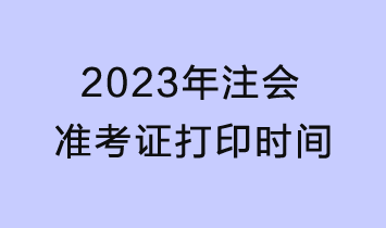 2023年注會準(zhǔn)考證打印22日截止