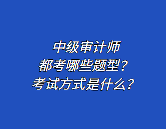 中級(jí)審計(jì)師都考哪些題型？考試方式是什么？