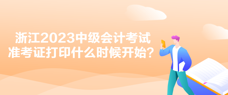 浙江2023中級(jí)會(huì)計(jì)考試準(zhǔn)考證打印什么時(shí)候開(kāi)始？