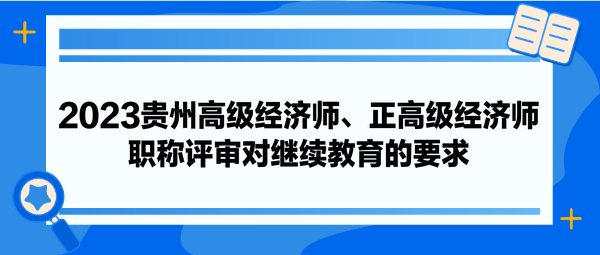 2023貴州高級經(jīng)濟師、正高級經(jīng)濟師職稱評審對繼續(xù)教育