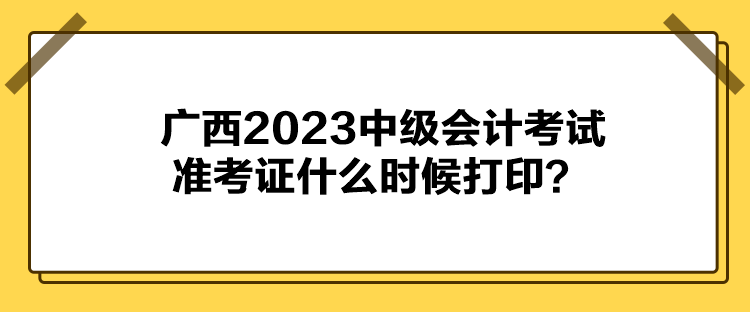 廣西2023中級(jí)會(huì)計(jì)考試準(zhǔn)考證什么時(shí)候打?。? suffix=