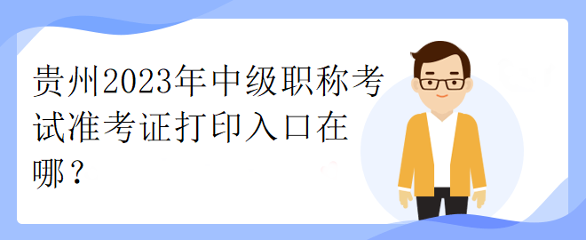 貴州2023年中級(jí)職稱考試準(zhǔn)考證打印入口在哪？