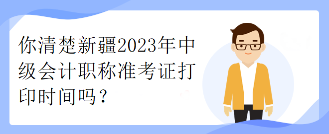 你清楚新疆2023年中級會計(jì)職稱準(zhǔn)考證打印時間嗎？