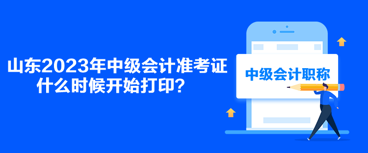 山東2023年中級(jí)會(huì)計(jì)準(zhǔn)考證什么時(shí)候開始打印？