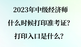 2023年中級(jí)經(jīng)濟(jì)師什么時(shí)候打印準(zhǔn)考證？打印入口是什么？