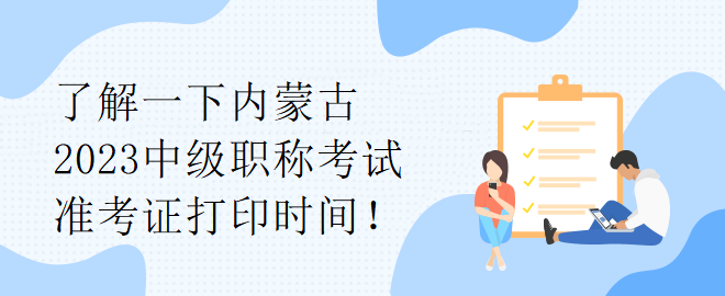 了解一下內蒙古2023中級職稱考試準考證打印時間！