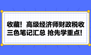 收藏！高級經(jīng)濟師財政稅收三色筆記匯總 搶先學(xué)重點！