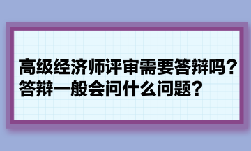 高級(jí)經(jīng)濟(jì)師評(píng)審需要答辯嗎？答辯一般會(huì)問(wèn)什么問(wèn)題？